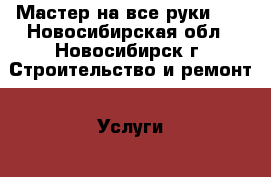Мастер на все руки!!! - Новосибирская обл., Новосибирск г. Строительство и ремонт » Услуги   